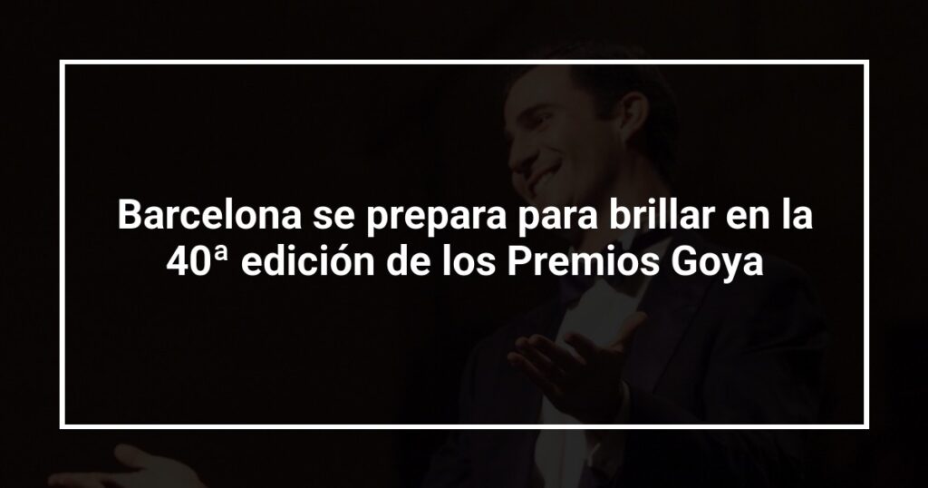 Barcelona se prepara para brillar en la 40ª edición de los Premios Goya