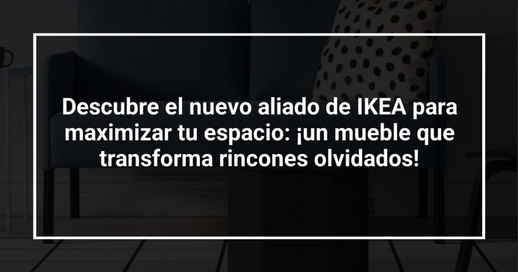 Descubre el nuevo aliado de IKEA para maximizar tu espacio: ¡un mueble que transforma rincones olvidados!