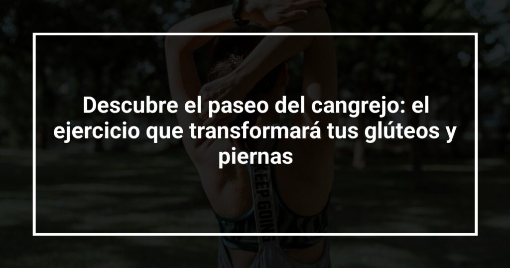 Descubre el paseo del cangrejo: el ejercicio que transformará tus glúteos y piernas