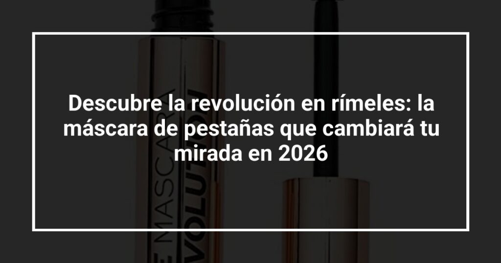 Descubre la revolución en rímeles: la máscara de pestañas que cambiará tu mirada en 2026