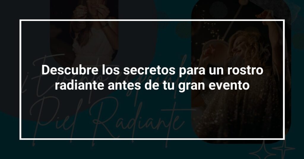 Descubre los secretos para un rostro radiante antes de tu gran evento