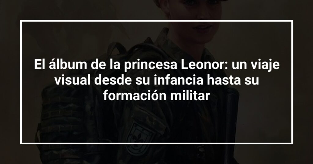 El álbum de la princesa Leonor: un viaje visual desde su infancia hasta su formación militar