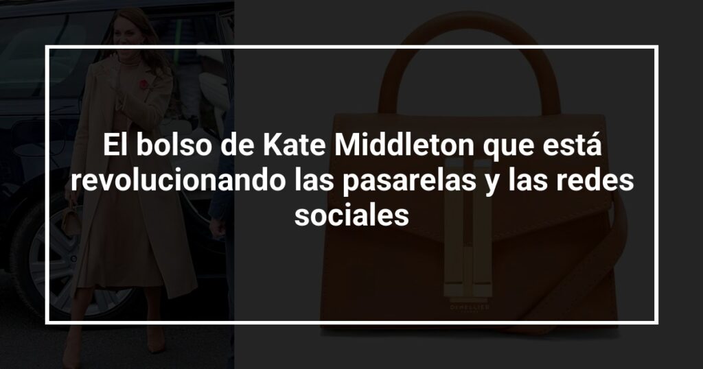 El bolso de Kate Middleton que está revolucionando las pasarelas y las redes sociales