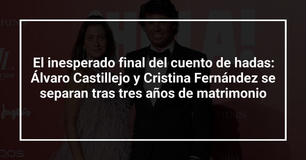 El inesperado final del cuento de hadas: Álvaro Castillejo y Cristina Fernández se separan tras tres años de matrimonio