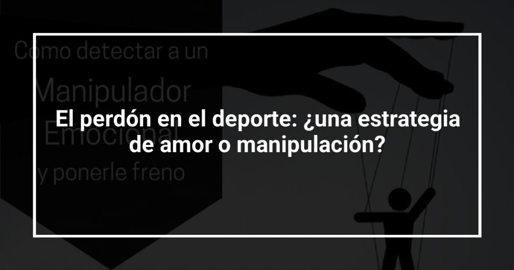 El perdón en el deporte: ¿una estrategia de amor o manipulación?