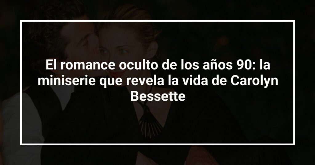 El romance oculto de los años 90: la miniserie que revela la vida de Carolyn Bessette