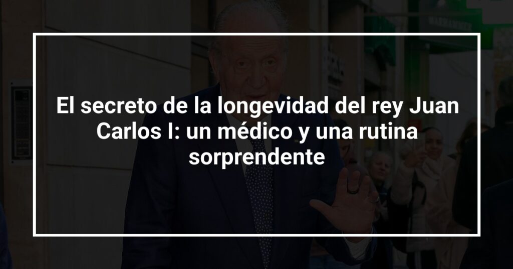 El secreto de la longevidad del rey Juan Carlos I: un médico y una rutina sorprendente