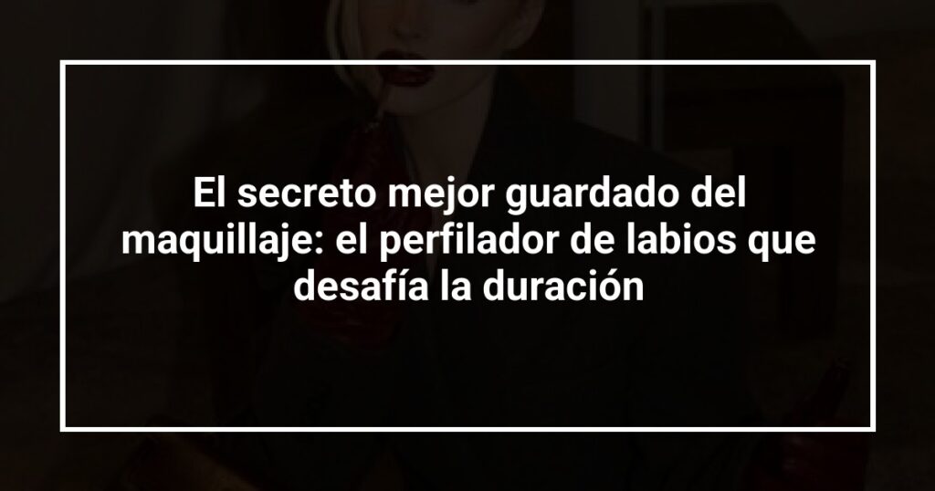 El secreto mejor guardado del maquillaje: el perfilador de labios que desafía la duración