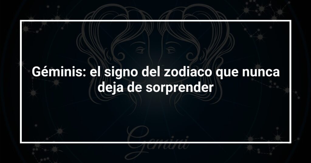 Géminis: el signo del zodiaco que nunca deja de sorprender