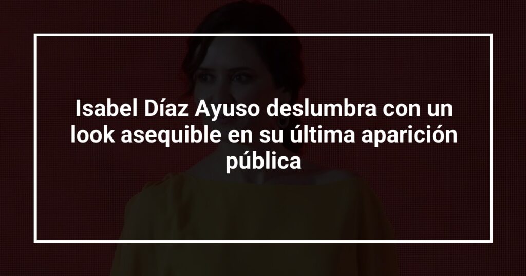 Isabel Díaz Ayuso deslumbra con un look asequible en su última aparición pública