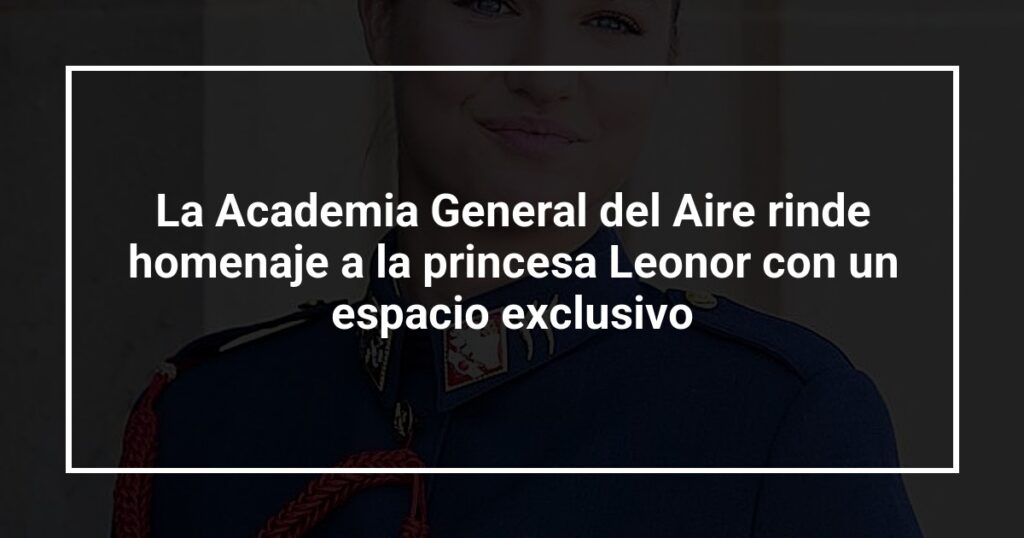 La Academia General del Aire rinde homenaje a la princesa Leonor con un espacio exclusivo