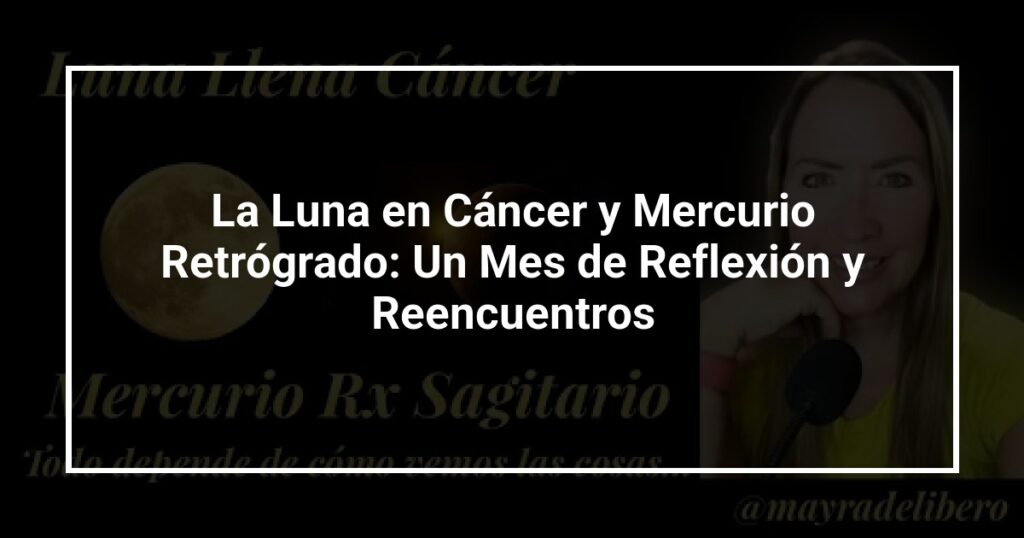 La Luna en Cáncer y Mercurio Retrógrado: Un Mes de Reflexión y Reencuentros
