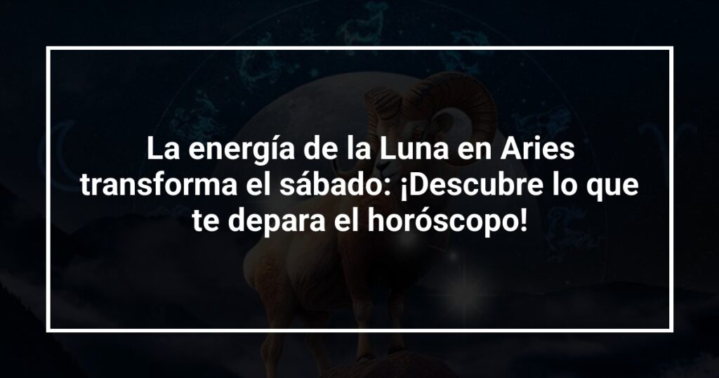 La energía de la Luna en Aries transforma el sábado: ¡Descubre lo que te depara el horóscopo!