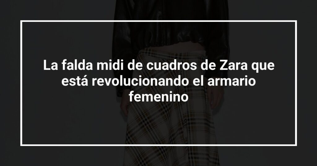 La falda midi de cuadros de Zara que está revolucionando el armario femenino