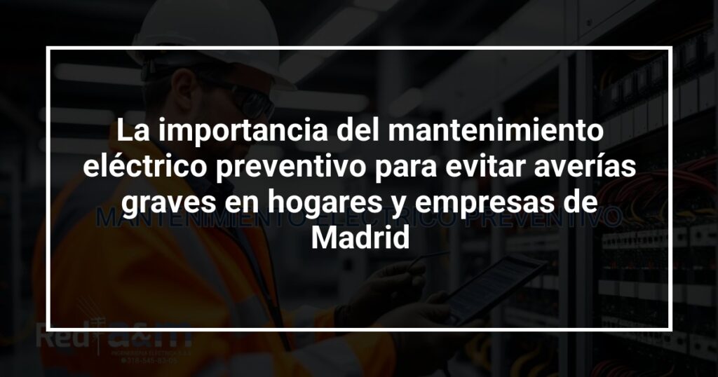 La importancia del mantenimiento eléctrico preventivo para evitar averías graves en hogares y empresas de Madrid