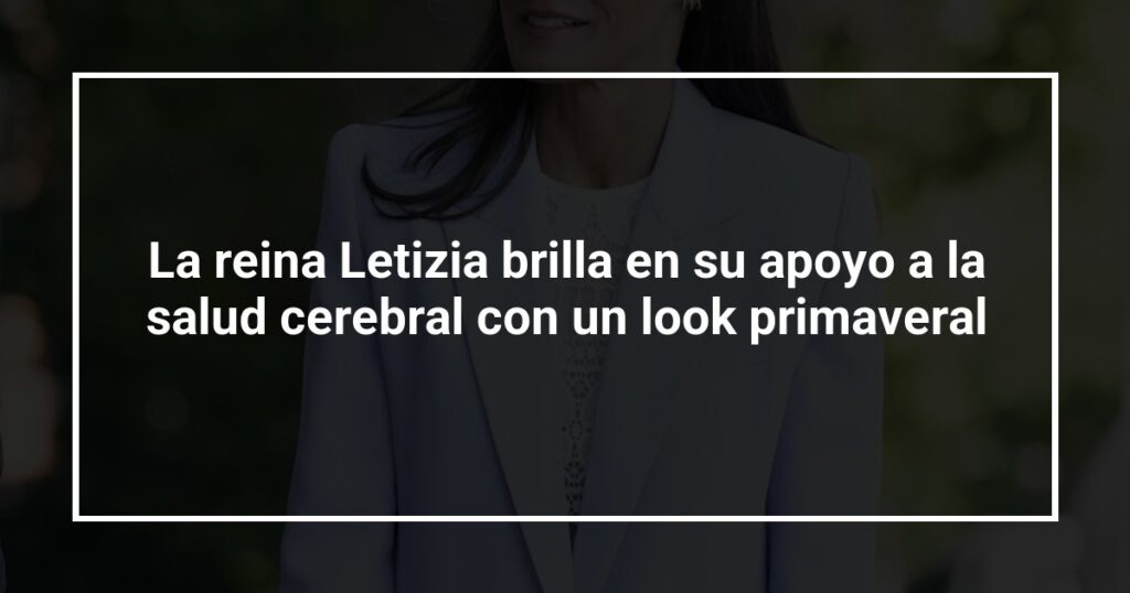 La reina Letizia brilla en su apoyo a la salud cerebral con un look primaveral