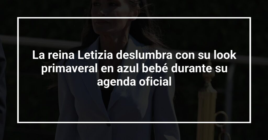 La reina Letizia deslumbra con su look primaveral en azul bebé durante su agenda oficial