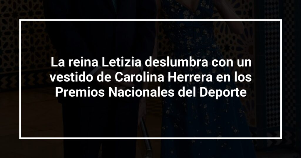 La reina Letizia deslumbra con un vestido de Carolina Herrera en los Premios Nacionales del Deporte