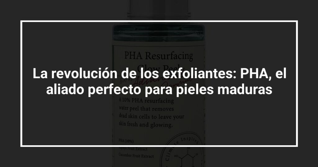 La revolución de los exfoliantes: PHA, el aliado perfecto para pieles maduras