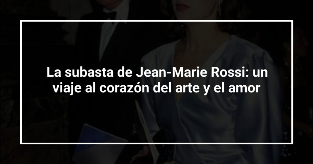 La subasta de Jean-Marie Rossi: un viaje al corazón del arte y el amor