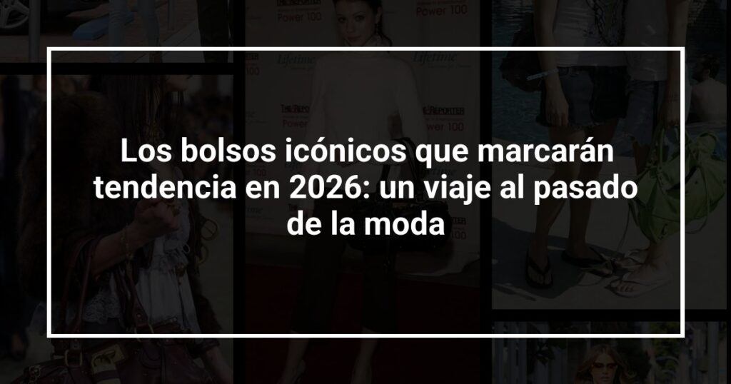 Los bolsos icónicos que marcarán tendencia en 2026: un viaje al pasado de la moda