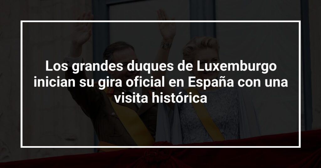 Los grandes duques de Luxemburgo inician su gira oficial en España con una visita histórica