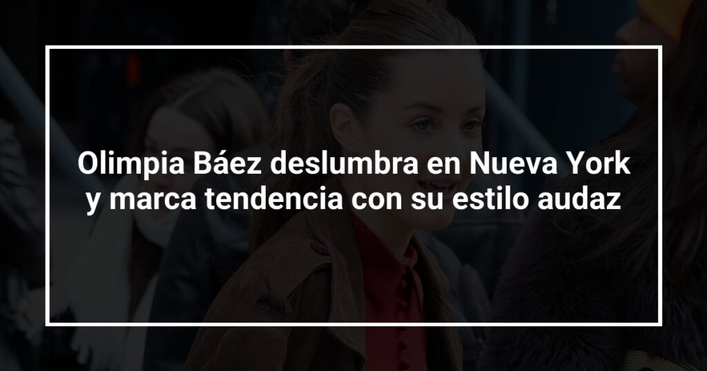 Olimpia Báez deslumbra en Nueva York y marca tendencia con su estilo audaz