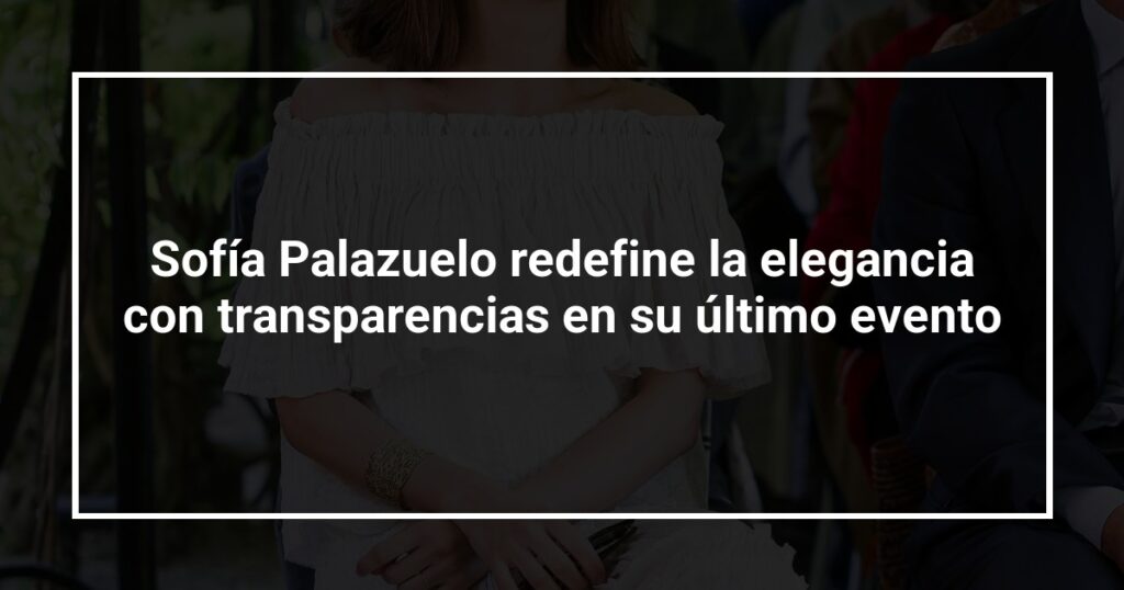 Sofía Palazuelo redefine la elegancia con transparencias en su último evento