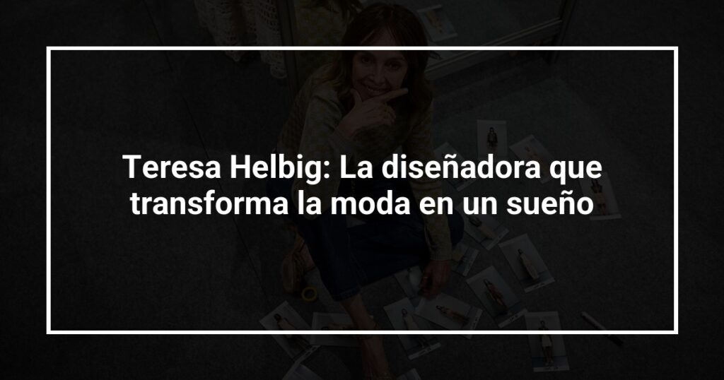 Teresa Helbig: La diseñadora que transforma la moda en un sueño
