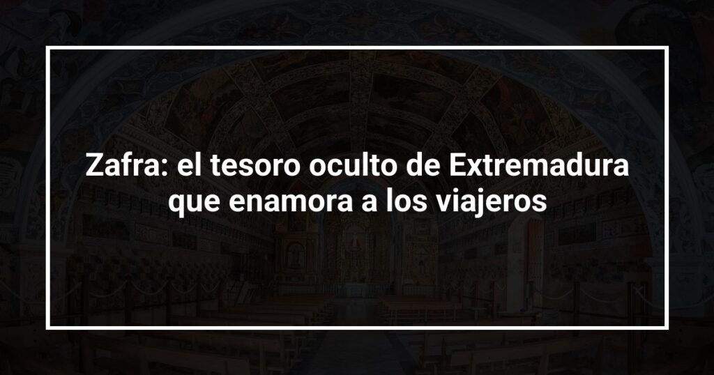 Zafra: el tesoro oculto de Extremadura que enamora a los viajeros