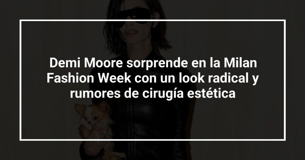 Demi Moore sorprende en la Milan Fashion Week con un look radical y rumores de cirugía estética