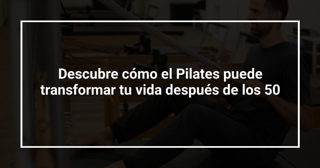 Descubre cómo el Pilates puede transformar tu vida después de los 50
