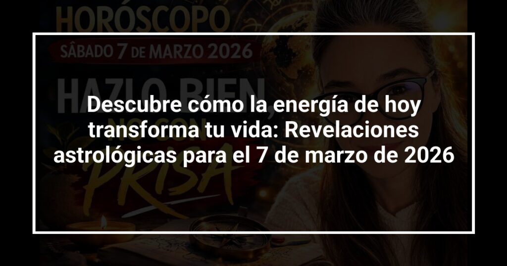 Descubre cómo la energía de hoy transforma tu vida: Revelaciones astrológicas para el 7 de marzo de 2026