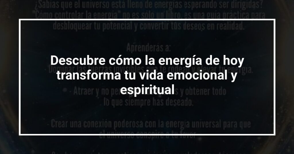 Descubre cómo la energía de hoy transforma tu vida emocional y espiritual