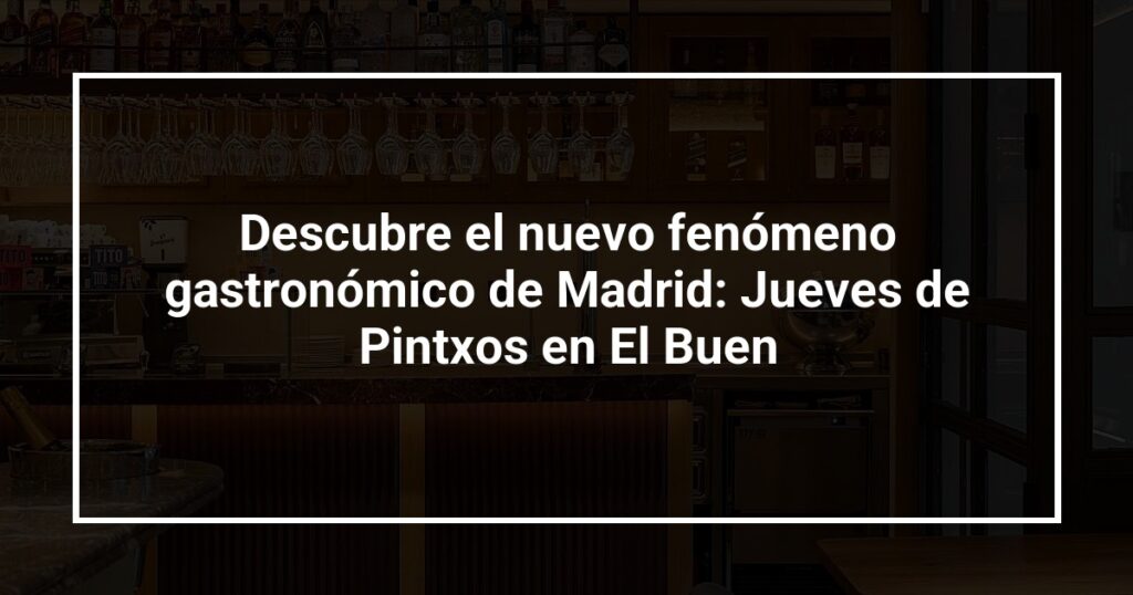 Descubre el nuevo fenómeno gastronómico de Madrid: Jueves de Pintxos en El Buen