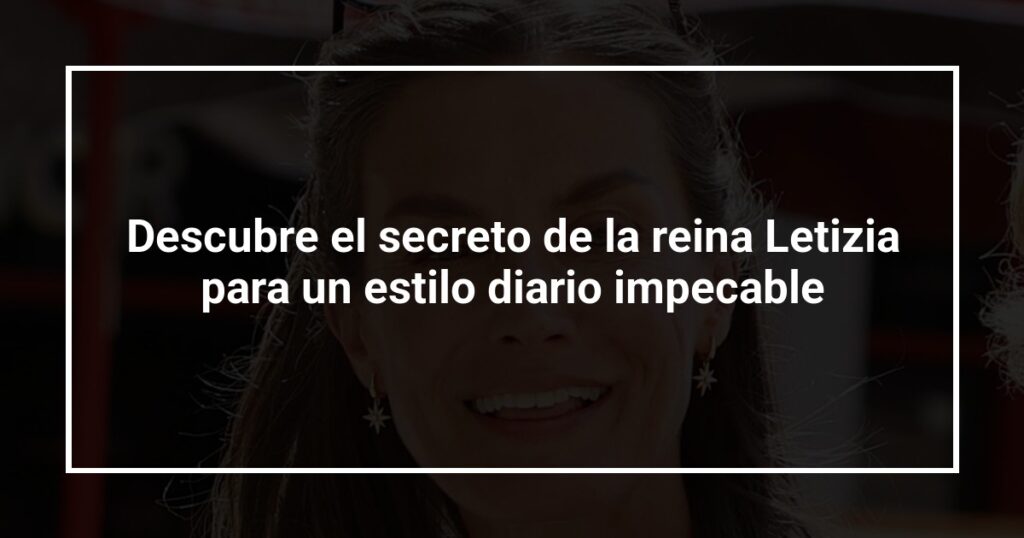 Descubre el secreto de la reina Letizia para un estilo diario impecable
