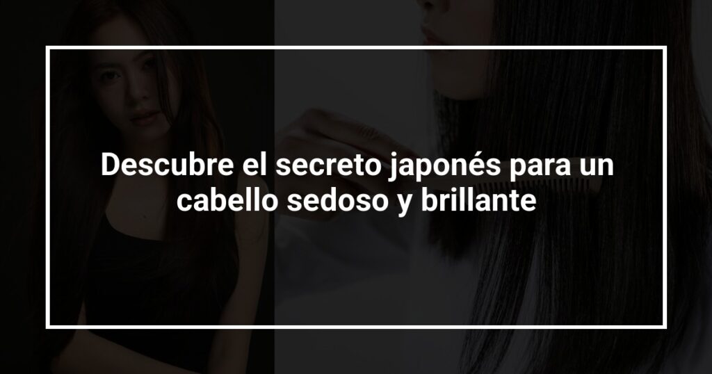 Descubre el secreto japonés para un cabello sedoso y brillante