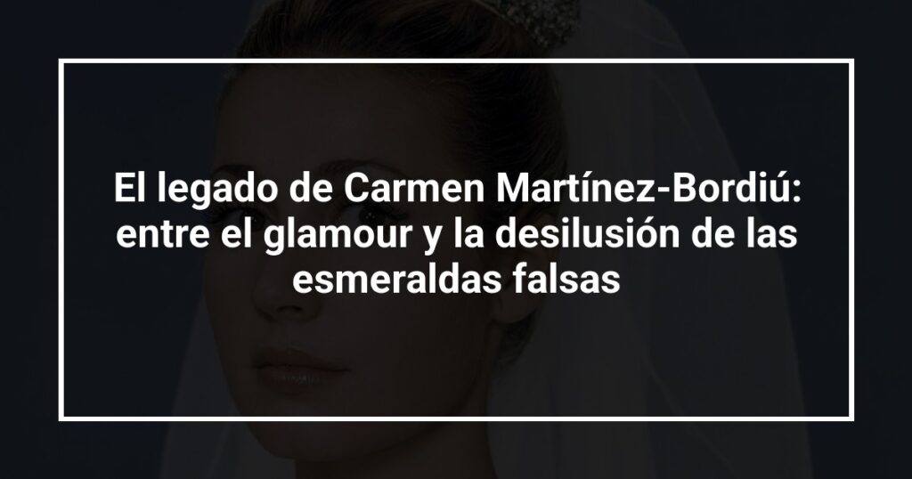 El legado de Carmen Martínez-Bordiú: entre el glamour y la desilusión de las esmeraldas falsas