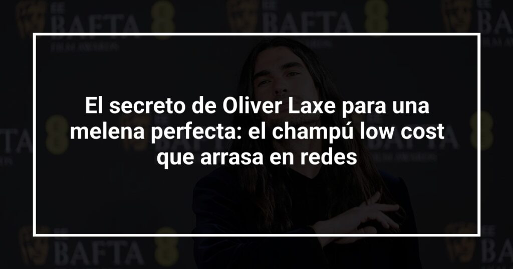 El secreto de Oliver Laxe para una melena perfecta: el champú low cost que arrasa en redes
