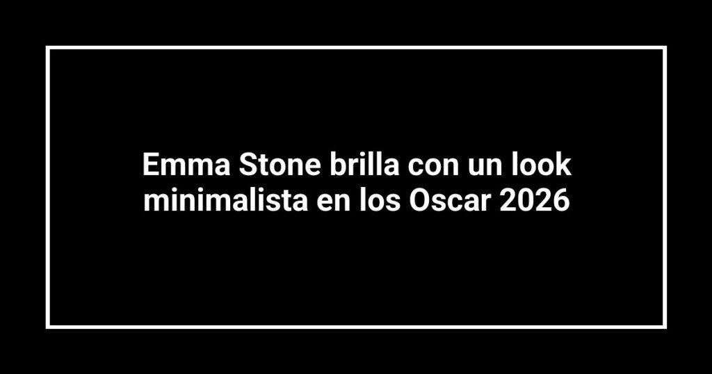Emma Stone brilla con un look minimalista en los Oscar 2026