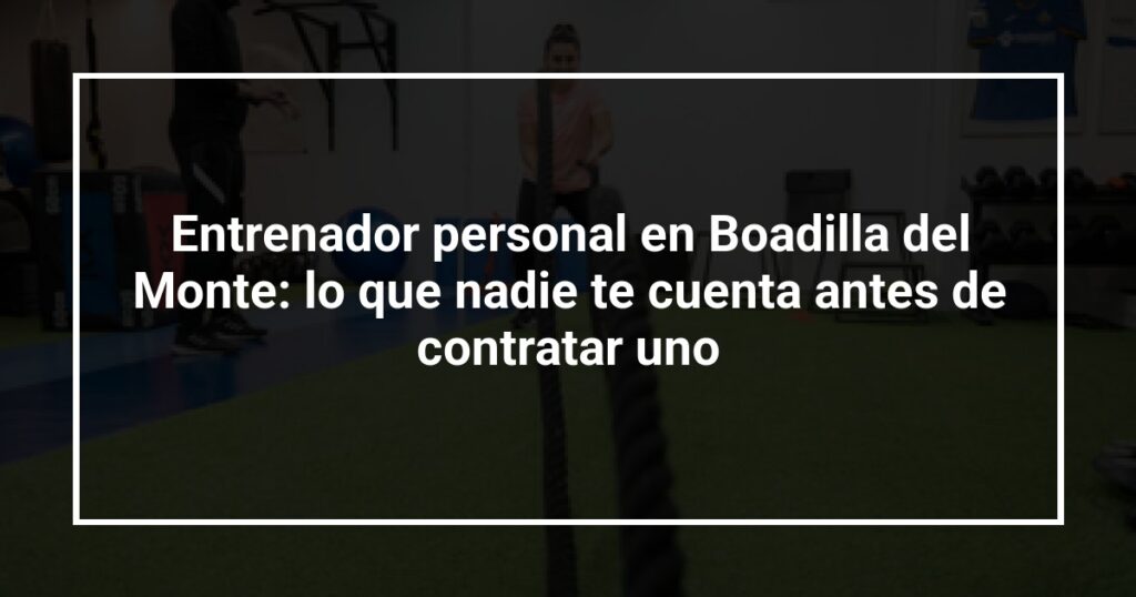 Entrenador personal en Boadilla del Monte: lo que nadie te cuenta antes de contratar uno
