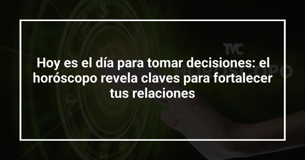 Hoy es el día para tomar decisiones: el horóscopo revela claves para fortalecer tus relaciones