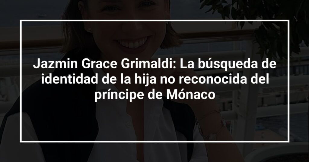 Jazmin Grace Grimaldi: La búsqueda de identidad de la hija no reconocida del príncipe de Mónaco