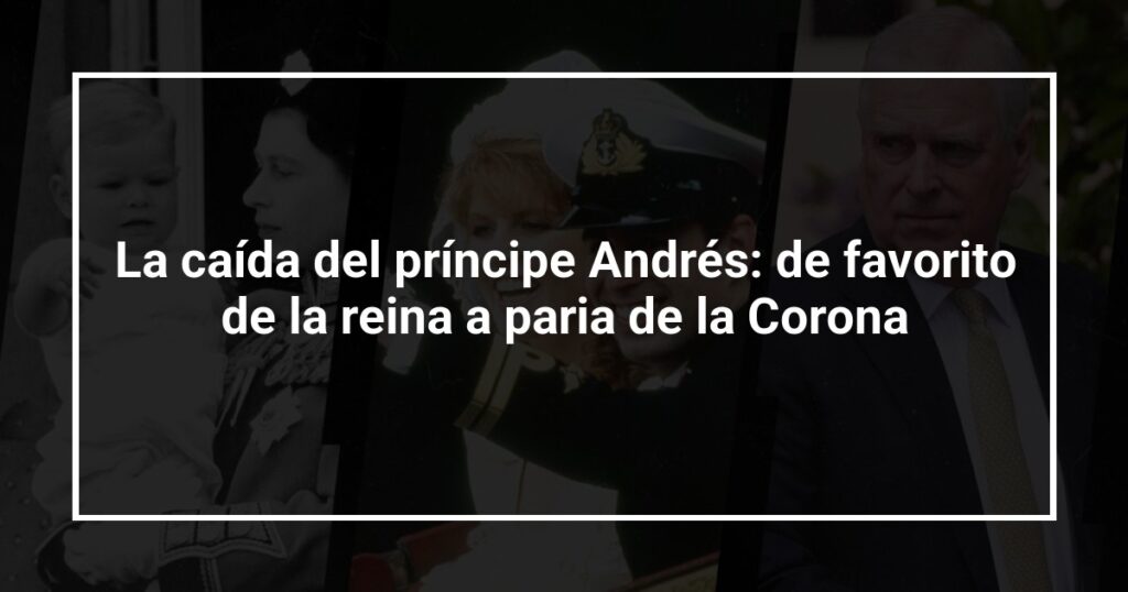 La caída del príncipe Andrés: de favorito de la reina a paria de la Corona