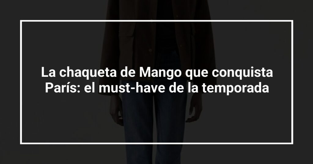 La chaqueta de Mango que conquista París: el must-have de la temporada