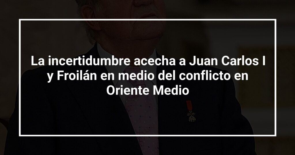 La incertidumbre acecha a Juan Carlos I y Froilán en medio del conflicto en Oriente Medio