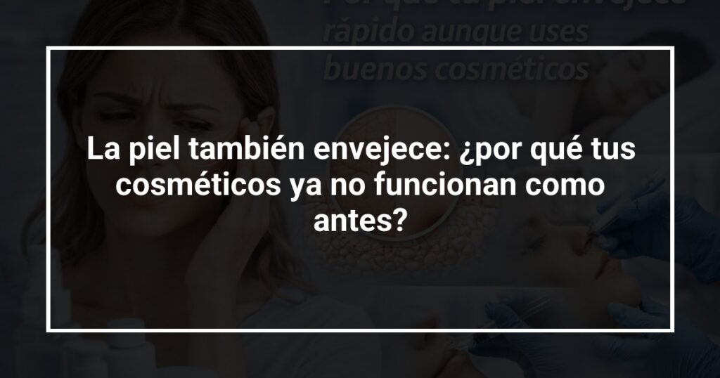 La piel también envejece: ¿por qué tus cosméticos ya no funcionan como antes?