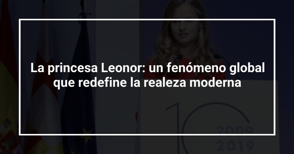 La princesa Leonor: un fenómeno global que redefine la realeza moderna