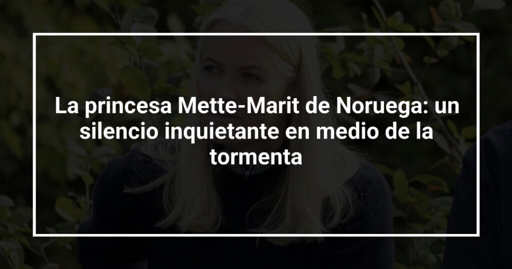 La princesa Mette-Marit de Noruega: un silencio inquietante en medio de la tormenta