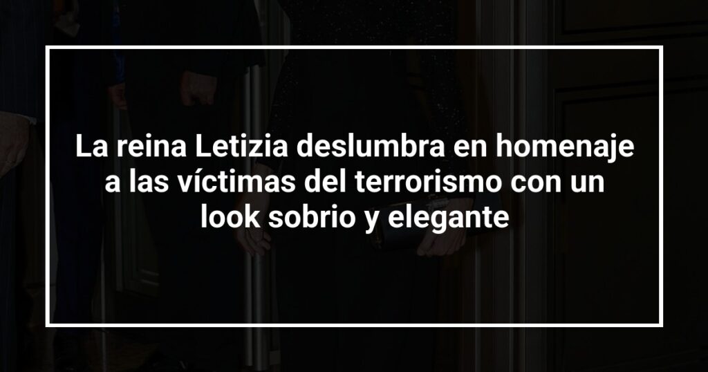 La reina Letizia deslumbra en homenaje a las víctimas del terrorismo con un look sobrio y elegante